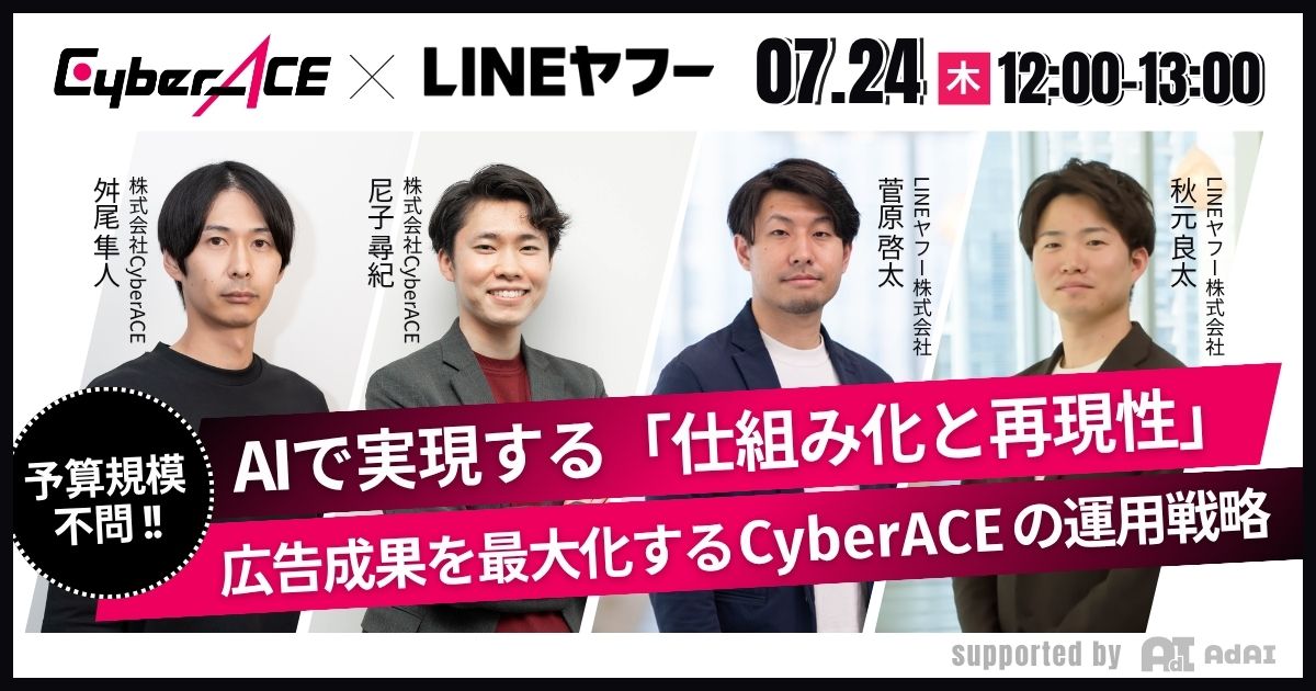 【LINEヤフー社登壇】AIで実現する「仕組み化と再現性」 ～予算規模を問わず、広告成果を最大化するサイバーエースの運用戦略とは～