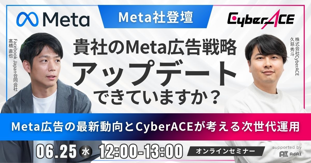 【Meta社登壇】貴社のMeta広告戦略、アップデートできていますか？ Meta広告の最新動向とCyberACEが考える次世代運用