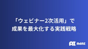 ウェビナーを一回で終わらせない！「2次活用」で成果を最大化する実践戦略【2025年最新版】
