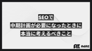 SEOで中期計画が必要になったときに本当に考えるべきこと