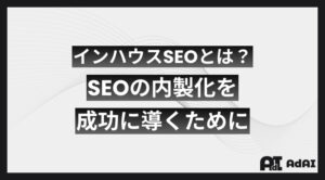 インハウスSEOとは？SEOの内製化を成功に導くために