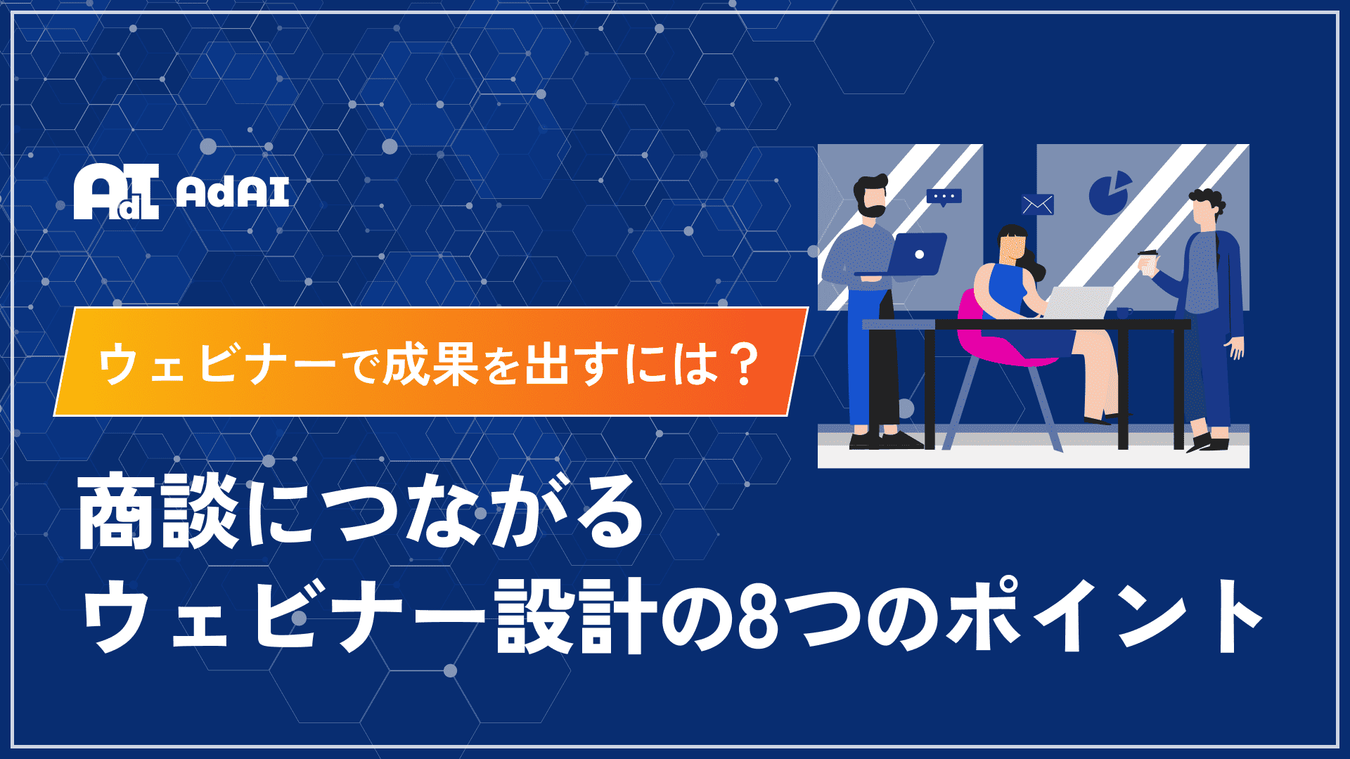 ウェビナーで成果を出すには？ 商談に繋がるウェビナー設計の8つのポイント